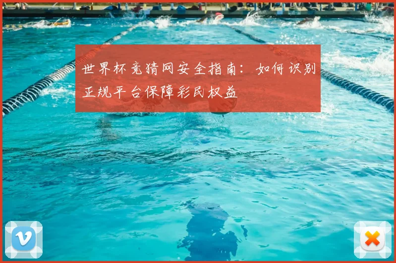 世界杯竞猜网安全指南：如何识别正规平台保障彩民权益