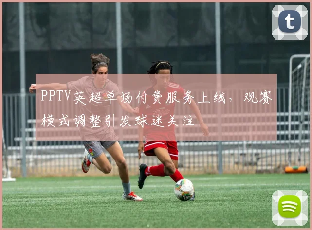 PPTV英超单场付费服务上线，观赛模式调整引发球迷关注