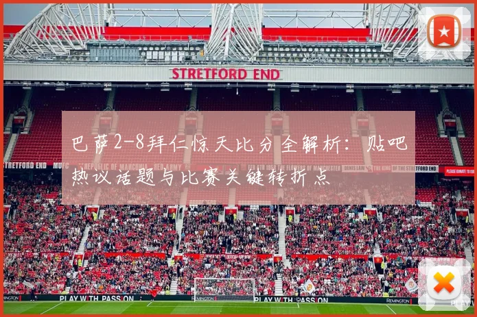 巴萨2-8拜仁惊天比分全解析：贴吧热议话题与比赛关键转折点