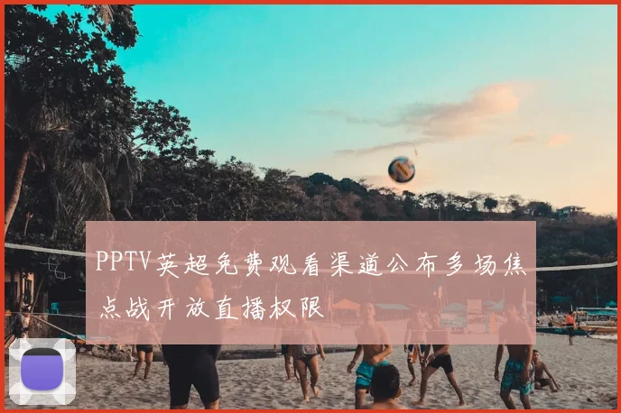 PPTV英超免费观看渠道公布多场焦点战开放直播权限