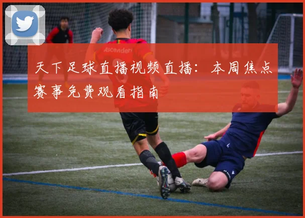 天下足球直播视频直播:本周焦点赛事免费观看指南