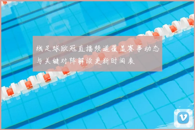 线足球欧冠直播频道覆盖赛事动态与关键对阵解读更新时间表